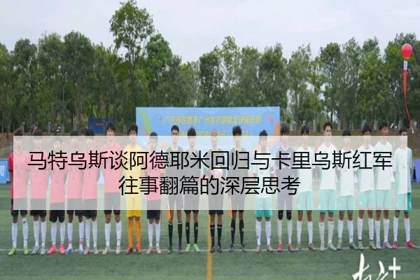 马特乌斯谈阿德耶米回归与卡里乌斯红军往事翻篇的深层思考